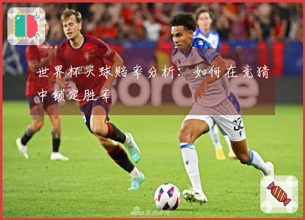 世界杯买球赔率分析：如何在竞猜中锁定胜率