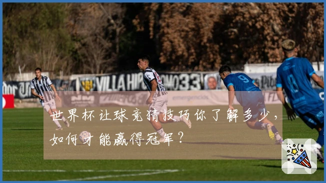 世界杯让球竞猜技巧你了解多少，如何才能赢得冠军？