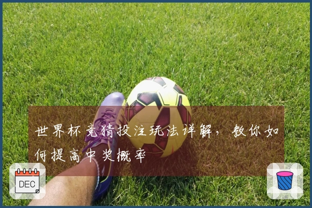 世界杯竞猜投注玩法详解，教你如何提高中奖概率