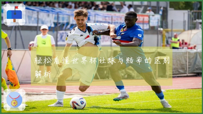 轻松看懂世界杯让球与赔率的区别解析