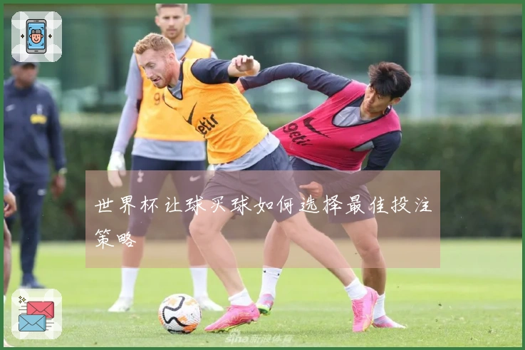世界杯让球买球如何选择最佳投注策略