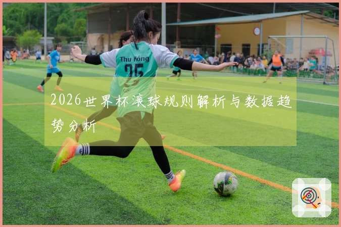 2026世界杯滚球规则解析与数据趋势分析