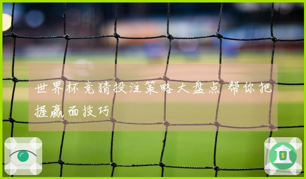 世界杯竞猜投注策略大盘点 帮你把握赢面技巧