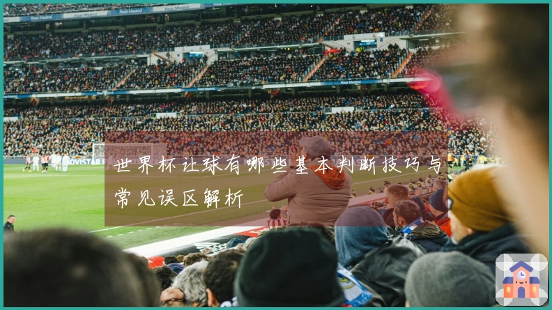 世界杯让球有哪些基本判断技巧与常见误区解析