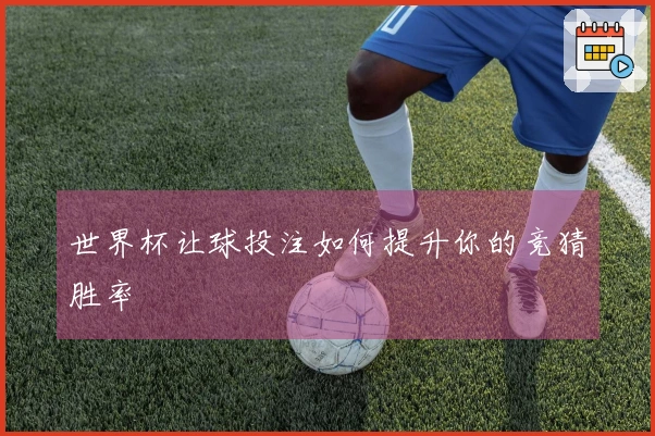 世界杯让球投注如何提升你的竞猜胜率