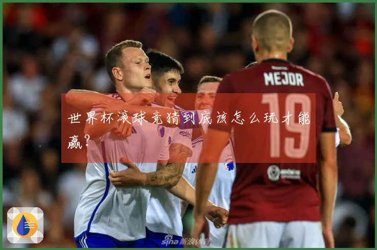 世界杯滚球竞猜到底该怎么玩才能赢？