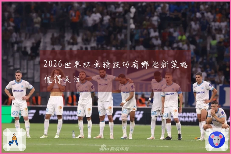 2026世界杯竞猜技巧有哪些新策略值得关注