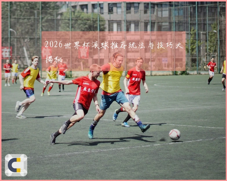 2026世界杯滚球推荐玩法与技巧大揭秘