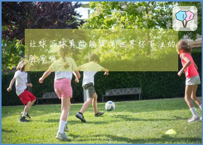让球买球真的能提高世界杯下注的胜率吗