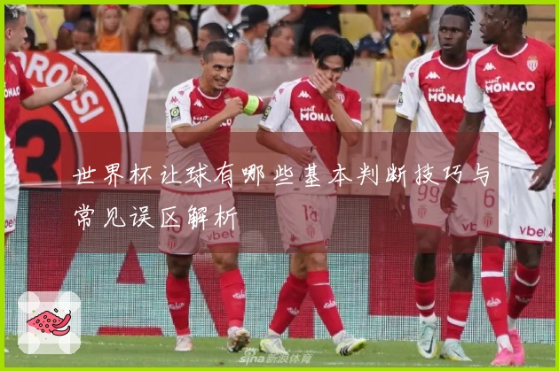 世界杯让球有哪些基本判断技巧与常见误区解析
