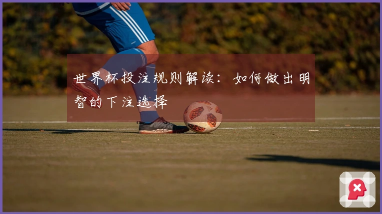 世界杯投注规则解读：如何做出明智的下注选择