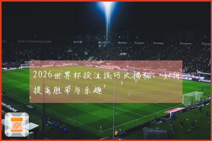 2026世界杯投注技巧大揭秘，如何提高胜率与乐趣