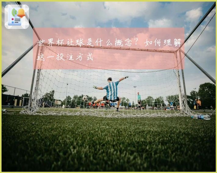 世界杯让球是什么概念？如何理解这一投注方式