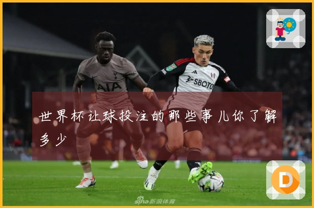 世界杯让球投注的那些事儿你了解多少