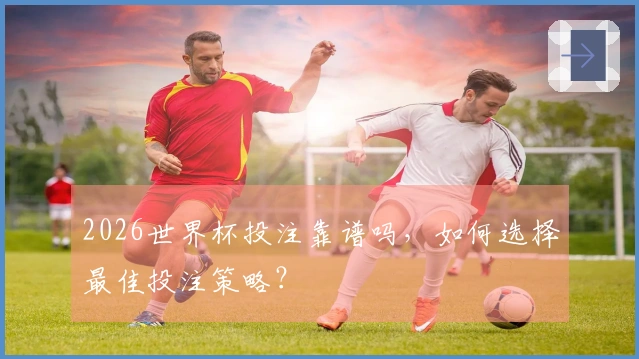 2026世界杯投注靠谱吗，如何选择最佳投注策略？
