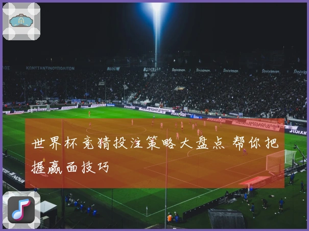 世界杯竞猜投注策略大盘点 帮你把握赢面技巧