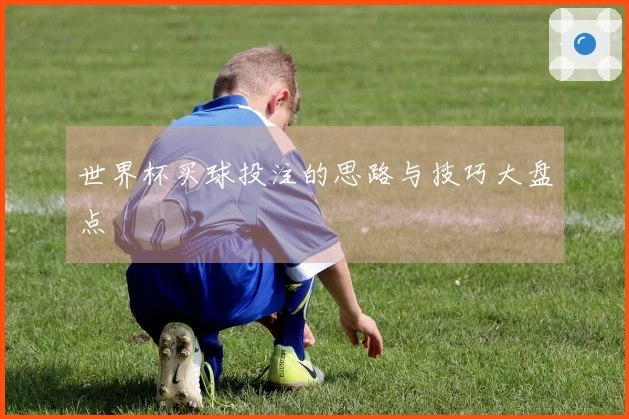 世界杯买球投注的思路与技巧大盘点