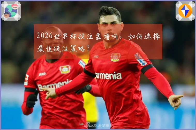 2026世界杯投注靠谱吗，如何选择最佳投注策略？