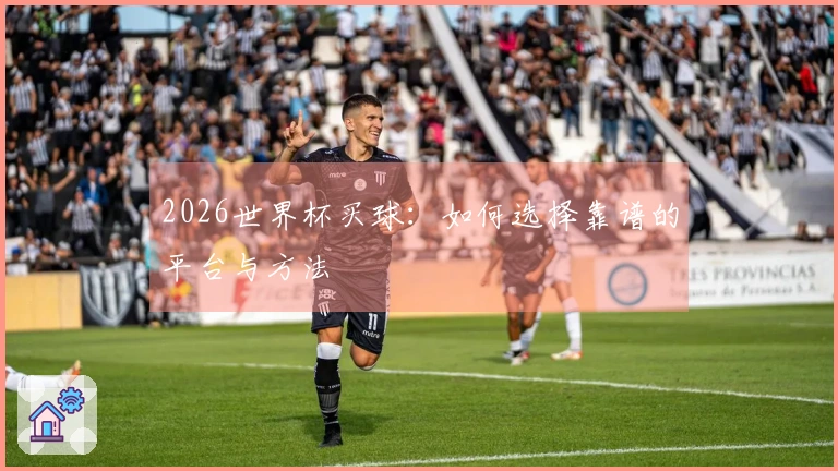 2026世界杯买球：如何选择靠谱的平台与方法