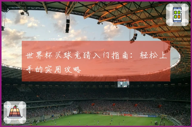 世界杯买球竞猜入门指南：轻松上手的实用攻略