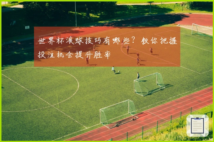 世界杯滚球技巧有哪些？教你把握投注机会提升胜率