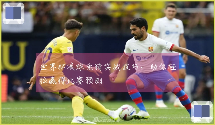 世界杯滚球竞猜实战技巧，助你轻松赢得比赛预测