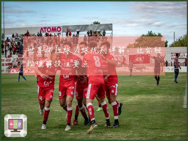 世界杯让球买球规则详解，让你轻松理解投注要点