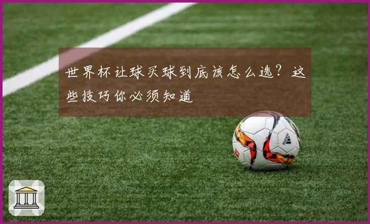 世界杯让球买球到底该怎么选？这些技巧你必须知道