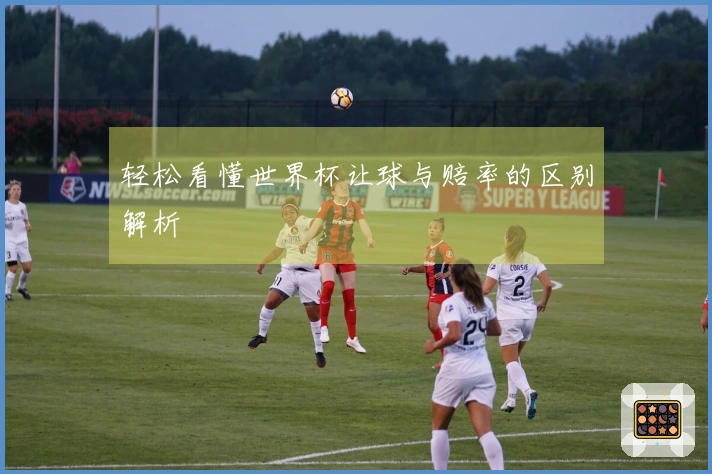 轻松看懂世界杯让球与赔率的区别解析